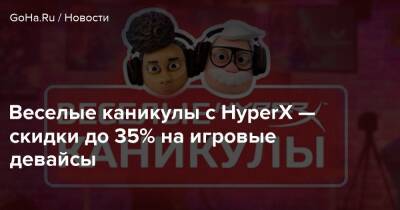 Веселые каникулы с HyperX — скидки до 35% на игровые девайсы - goha.ru