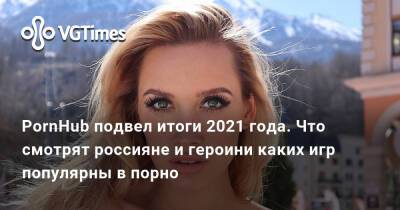 Eva Elfie - PornHub подвел итоги 2021 года. Что смотрят россияне и героини каких игр популярны в порно - vgtimes.ru - Россия