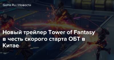 Новый трейлер Tower of Fantasy в честь скорого старта ОБТ в Китае - goha.ru - Китай