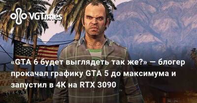 «GTA 6 будет выглядеть так же?» — блогер прокачал графику GTA 5 до максимума и запустил в 4K на RTX 3090 - vgtimes.ru