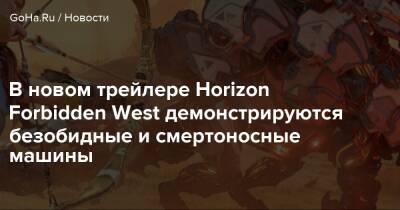 В новом трейлере Horizon Forbidden West демонстрируются безобидные и смертоносные машины - goha.ru