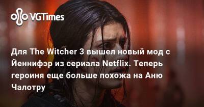 Для The Witcher 3 вышел новый мод с Йеннифэр из сериала Netflix. Теперь героиня еще больше похожа на Аню Чалотру - vgtimes.ru