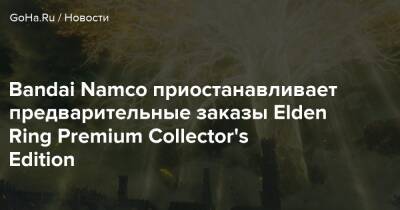 Bandai Namco приостанавливает предварительные заказы Elden Ring Premium Collector's Edition - goha.ru