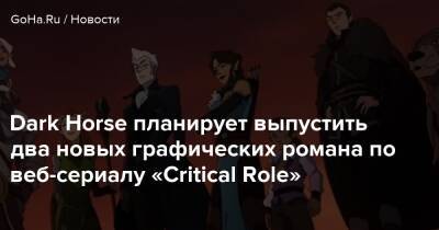 Dark Horse планирует выпустить два новых графических романа по веб-сериалу «Critical Role» - goha.ru