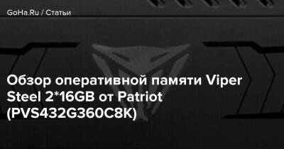 Обзор оперативной памяти Viper Steel 2*16GB от Patriot (PVS432G360C8K) - goha.ru