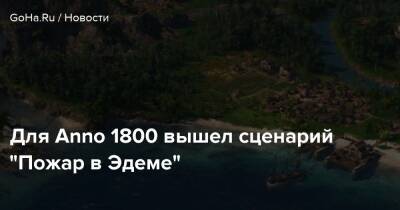 Для Anno 1800 вышел сценарий “Пожар в Эдеме” - goha.ru