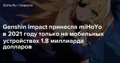 Genshin Impact принесла miHoYo в 2021 году только на мобильных устройствах 1.8 миллиарда долларов - goha.ru