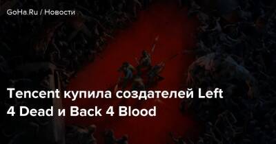 Tencent купила создателей Left 4 Dead и Back 4 Blood - goha.ru - штат Калифорния - Китай