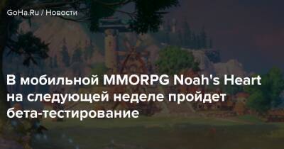 В мобильной MMORPG Noah's Heart на следующей неделе пройдет бета-тестирование - goha.ru