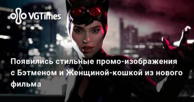 Мэтт Ривз (Matt Reeves) - Роберт Паттинсон (Robert Pattinson) - Зоя Кравиц - Появились стильные промо-изображения с Бэтменом и Женщиной-кошкой из нового фильма - vgtimes.ru - Россия