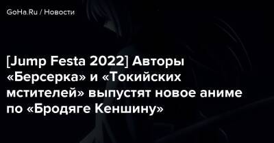 [Jump Festa 2022] Авторы «Берсерка» и «Токийских мстителей» выпустят новое аниме по «Бродяге Кеншину» - goha.ru