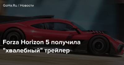 Forza Horizon 5 получила "хвалебный" трейлер - goha.ru