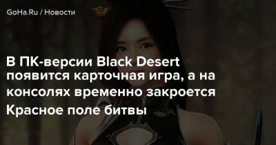 В ПК-версии Black Desert появится карточная игра, а на консолях временно закроется Красное поле битвы - goha.ru