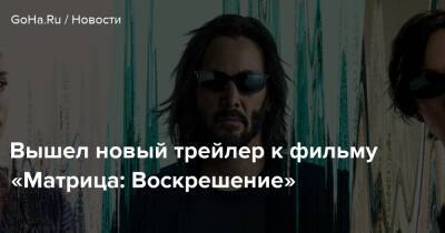 Киану Ривз - Вышел новый трейлер к фильму «Матрица: Воскрешение» - goha.ru