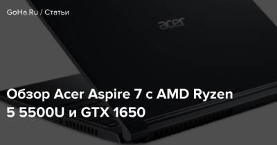 Обзор Acer Aspire 7 с AMD Ryzen 5 5500U и GTX 1650 - goha.ru
