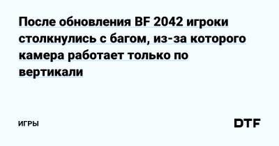 После обновления BF 2042 игроки столкнулись с багом, из-за которого камера работает только по вертикали — Игры на DTF - dtf.ru