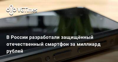 В России разработали защищённый отечественный смартфон за миллиард рублей - vgtimes.ru - Россия