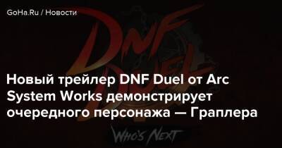 Новый трейлер DNF Duel от Arc System Works демонстрирует очередного персонажа — Граплера - goha.ru
