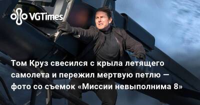 Томас Круз - Том Круз свесился с крыла летящего самолета и пережил мертвую петлю — фото со съемок «Миссии невыполнима 8» - vgtimes.ru