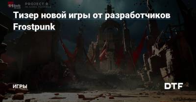 Тизер новой игры от разработчиков Frostpunk — Игры на DTF - dtf.ru