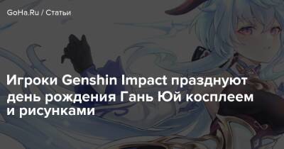 Игроки Genshin Impact празднуют день рождения Гань Юй косплеем и рисунками - goha.ru