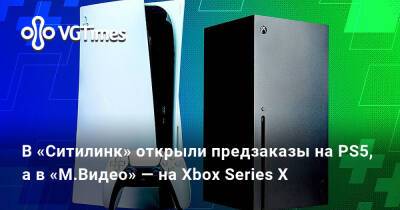 В «Ситилинк» открыли предзаказы на PS5, а в «М.Видео» — на Xbox Series X - vgtimes.ru - Россия