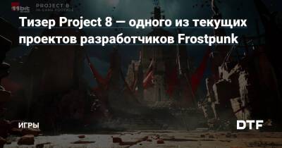Тизер Project 8 — одного из текущих проектов разработчиков Frostpunk — Игры на DTF - dtf.ru