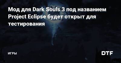 Мод для Dark Souls 3 под названием Project Eclipse будет открыт для тестирования — Игры на DTF - dtf.ru