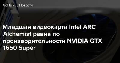 Младшая видеокарта Intel ARC Alchemist равна по производительности NVIDIA GTX 1650 Super - goha.ru