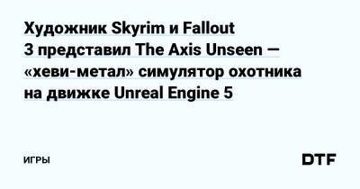 Художник Skyrim и Fallout 3 представил The Axis Unseen — «хеви-метал» симулятор охотника на движке Unreal Engine 5 — Игры на DTF - dtf.ru