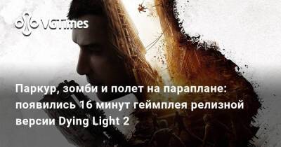 Паркур, зомби и полет на параплане: появились 16 минут геймплея релизной версии Dying Light 2 - vgtimes.ru