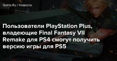 Пользователи PlayStation Plus, владеющие Final Fantasy VII Remake для PS4 смогут получить версию игры для PS5 - goha.ru