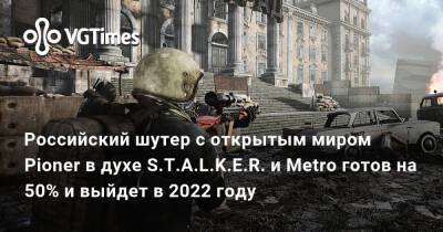 Томми Версетти - Российский шутер с открытым миром Pioner в духе S.T.A.L.K.E.R. и Metro готов на 50% и выйдет в 2022 году - vgtimes.ru