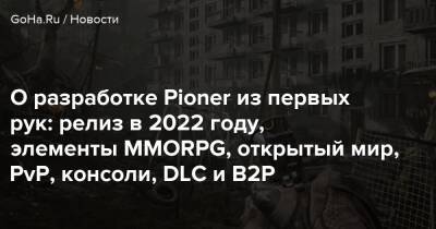 Александр Никитин - О разработке Pioner из первых рук: релиз в 2022 году, элементы MMORPG, открытый мир, PvP, консоли, DLC и B2P - goha.ru