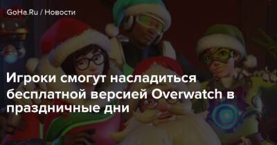 Игроки смогут насладиться бесплатной версией Overwatch в праздничные дни - goha.ru