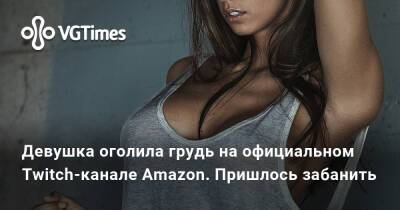 Девушка оголила грудь на официальном Twitch-канале Amazon. Пришлось забанить - vgtimes.ru