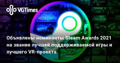 Объявлены номинанты Steam Awards 2021 на звание лучшей поддерживаемой игры и лучшего VR-проекта - vgtimes.ru