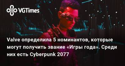 Valve определила 5 номинантов, которые могут получить звание «Игры года». Среди них есть Cyberpunk 2077 - vgtimes.ru