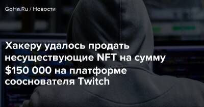 Хакеру удалось продать несуществующие NFT на сумму $150 000 на платформе сооснователя Twitch - goha.ru