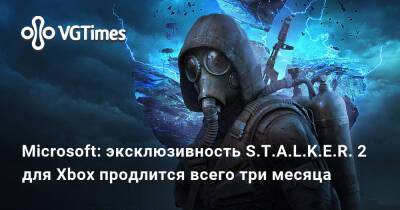 Microsoft: эксклюзивность S.T.A.L.K.E.R. 2 для Xbox продлится всего три месяца - vgtimes.ru