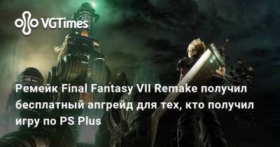 Ремейк Final Fantasy VII Remake получил бесплатный апгрейд для тех, кто получил игру по PS Plus - vgtimes.ru