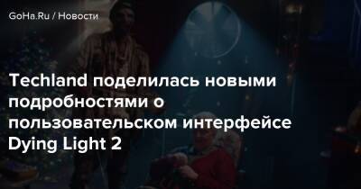 Techland поделилась новыми подробностями о пользовательском интерфейсе Dying Light 2 - goha.ru