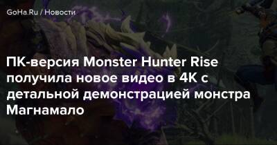 ПК-версия Monster Hunter Rise получила новое видео в 4К с детальной демонстрацией монстра Магнамало - goha.ru