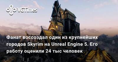 Фанат воссоздал один из крупнейших городов Skyrim на Unreal Engine 5. Его работу оценили 24 тыс человек - vgtimes.ru - Скайрим - Skyrim