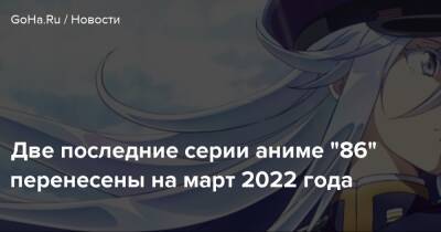 Две последние серии аниме "86" перенесены на март 2022 года - goha.ru