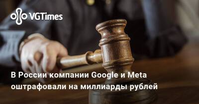 В России компании Google и Meta оштрафовали на миллиарды рублей - vgtimes.ru - Россия - Москва - район Таганский, Москва