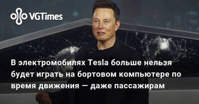 В электромобилях Tesla больше нельзя будет играть на бортовом компьютере по время движения — даже пассажирам - vgtimes.ru - Сша