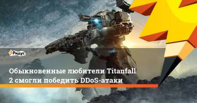 Обыкновенные любители Titanfall 2 смогли победить DDoS-атаки - ridus.ru