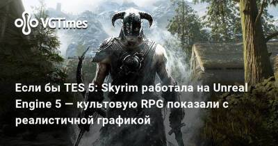 Если бы TES 5: Skyrim работала на Unreal Engine 5 — культовую RPG показали с реалистичной графикой - vgtimes.ru - деревня Ривервуд