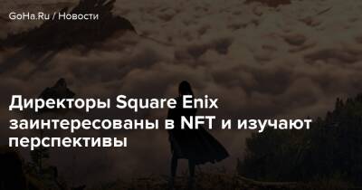 Директоры Square Enix заинтересованы в NFT и изучают перспективы - goha.ru